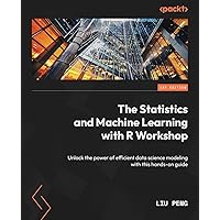 The Statistics and Machine Learning with R Workshop: Unlock the power of efficient data science modeling with this hands-on guide