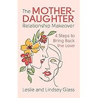 The Mother-Daughter Relationship Makeover: 4 Steps to Bring Back the Love The Mother-Daughter Relationship Makeover: 4 Steps to Bring Back the Love Paperback Audible Audiobook Kindle Audio CD