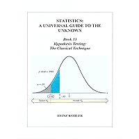 Hypothesis Testing: The Classical Technique (STATISTICS: A UNIVERSAL GUIDE TO THE UNKNOWN Book 13) Hypothesis Testing: The Classical Technique (STATISTICS: A UNIVERSAL GUIDE TO THE UNKNOWN Book 13) Kindle