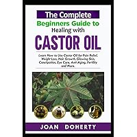 The Complete Beginners Guide to Healing with Castor Oil: Learn How to Use Castor Oil for Pin Relief, Weight Loss, Hair Growth, Glowing Skin, Constipation, Eye Care, Anti-Aging, Fertility and More The Complete Beginners Guide to Healing with Castor Oil: Learn How to Use Castor Oil for Pin Relief, Weight Loss, Hair Growth, Glowing Skin, Constipation, Eye Care, Anti-Aging, Fertility and More Paperback Kindle Hardcover
