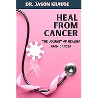 HEAL FROM CANCER : The Journey Of Healing From Cancer HEAL FROM CANCER : The Journey Of Healing From Cancer Kindle Paperback