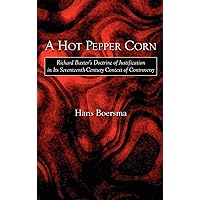 A Hot Pepper Corn: Richard Baxter's Doctrine of Justification in Its Seventeenth-Century Context of Controversy A Hot Pepper Corn: Richard Baxter's Doctrine of Justification in Its Seventeenth-Century Context of Controversy Hardcover