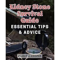 Kidney Stone Survival Guide: Essential Tips & Advice: The Ultimate Handbook to Overcoming Kidney-Stones: Expert Advice for Successful Relief