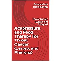 Acupressure and Food Therapy for Throat Cancer (Larynx and Pharynx): Throat Cancer (Larynx and Pharynx) (Medical Books for Common People - Part 2 Book 221)