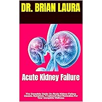 Acute Kidney Failure : The Complete Guide On Acute Kidney Failure Causes, Symptom, Treatment And Remedies For Your Complete Wellness Acute Kidney Failure : The Complete Guide On Acute Kidney Failure Causes, Symptom, Treatment And Remedies For Your Complete Wellness Kindle Paperback