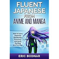 Fluent Japanese from Anime and Manga: How to Learn Japanese Vocabulary, Grammar, and Kanji the Easy and Fun Way (Revised and Updated)