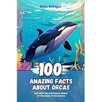 100 Amazing Facts about Orcas: Dive into the Mysterious World of the Kings of the Oceans 100 Amazing Facts about Orcas: Dive into the Mysterious World of the Kings of the Oceans Paperback Kindle