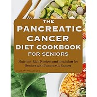 THE PANCREATIC CANCER DIET COOKBOOK FOR SENIORS: Nutrient-Rich Recipes and meal plan for Seniors with Pancreatic Cancer THE PANCREATIC CANCER DIET COOKBOOK FOR SENIORS: Nutrient-Rich Recipes and meal plan for Seniors with Pancreatic Cancer Kindle Paperback