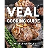 Veal Cooking Guide: Discover the Art of Preparing Tender and Flavorful Veal Dishes with These Expert Tips and Recipes