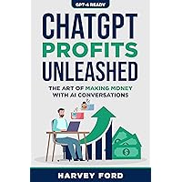 ChatGPT Profits Unleashed: The Art of Making Money with AI Conversations (GPT-4 Ready)