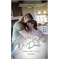 …And So, We Dance: How to Unlock Intimacy, Passion, and Connection by Dancing in the Kitchen (...And So, We Dance Book 1) …And So, We Dance: How to Unlock Intimacy, Passion, and Connection by Dancing in the Kitchen (...And So, We Dance Book 1) Kindle Hardcover Paperback