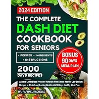 The Complete Dash Diet Cookbook for Seniors 2024: Achieve Lower Blood Pressure Naturally With Simple Healthy Low-Sodium Recipes to Attain Long-Lasting Health with 90 Days Healthy Meal Plan