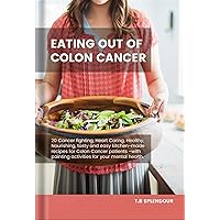 Eating Out of Colon Cancer: 20 Cancer fighting, Heart Caring, Healthy, Nourishing, tasty, and easy kitchen-made recipes for Colon Cancer patients -with painting activities for your mental health.