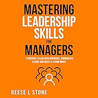 Mastering Leadership Skills for Managers: 7 Effective Strategies to Lead with Confidence, Communicate Clearly, and Create a Lasting Impact Mastering Leadership Skills for Managers: 7 Effective Strategies to Lead with Confidence, Communicate Clearly, and Create a Lasting Impact Audible Audiobook Paperback Kindle Hardcover
