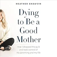Dying to Be a Good Mother: How I Dropped the Guilt and Took Control of My Parenting and My Life Dying to Be a Good Mother: How I Dropped the Guilt and Took Control of My Parenting and My Life Audible Audiobook Paperback Kindle