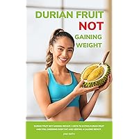 Durian Fruit Not Gaining Weight: 5 Keys to Eating Durian Fruit and Still Shedding Body Fat and Keeping a Calorie Deficit.