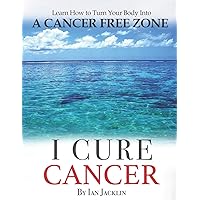 I Cure Cancer: Learn How To Turn Your Body into a Cancer Free Zone (Ian Jacklin's Health & Life Books) I Cure Cancer: Learn How To Turn Your Body into a Cancer Free Zone (Ian Jacklin's Health & Life Books) Paperback Kindle