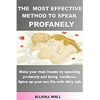 THE MOST EFFECTIVE METHOD TO SPEAK PROFANELY: Make your man insane by speaking profanely and being insidious. Spice up your sex life with dirty talk. THE MOST EFFECTIVE METHOD TO SPEAK PROFANELY: Make your man insane by speaking profanely and being insidious. Spice up your sex life with dirty talk. Kindle Paperback
