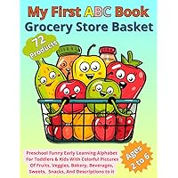 My First ABC Book Grocery Store Basket: Preschool Funny Early Learning Alphabet For Toddlers & Kids With Colorful Pictures Of 72 Products, Fruits, ... Snacks, And Descriptions to it Ages 2 to 6