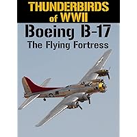 Thunderbirds of WWII: Boeing B-17 - The Flying Fortress