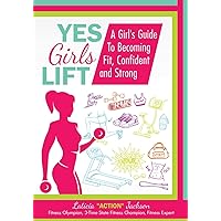 Yes Girls Lift: A Girl's Guide To Becoming Fit, Confident and Strong Yes Girls Lift: A Girl's Guide To Becoming Fit, Confident and Strong Paperback