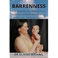 BARRENNESS : KNOWLEDGE ON INFERTILITY IN MEN AND WOMEN AND HOW TO OVERCOME THEM NATURALLY BARRENNESS : KNOWLEDGE ON INFERTILITY IN MEN AND WOMEN AND HOW TO OVERCOME THEM NATURALLY Kindle Paperback