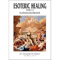 Esoteric Healing Part 3: Flower Remedies Esoteric Healing Part 3: Flower Remedies Kindle