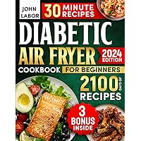 Diabetic Air Fryer Cookbook for Beginners: 2100 Days of Healthy and Delicious Recipes Easy-to-Make in Less Than 30 Minutes for Type 1 & 2 Diabetes | Air Fryer Starter Guidebook & No-Stress 30-Day Meal