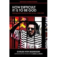 How Difficult It Is to Be God: Shining Path’s Politics of War in Peru, 1980–1999 (Critical Human Rights) How Difficult It Is to Be God: Shining Path’s Politics of War in Peru, 1980–1999 (Critical Human Rights) Paperback Kindle
