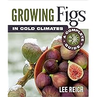 Growing Figs in Cold Climates: A Complete Guide Growing Figs in Cold Climates: A Complete Guide Paperback Kindle