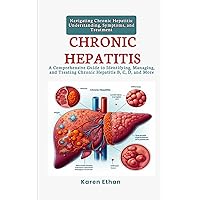 Navigating Chronic Hepatitis: Understanding, Symptoms, and Treatment: A Comprehensive Guide to Identifying, Managing, and Treating Chronic Hepatitis B, C, D, and More