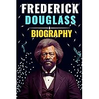 Frederick Douglass Biography: Comprehensive Life Story, Enduring Influence of Douglass's Legacy (Biography and History) Frederick Douglass Biography: Comprehensive Life Story, Enduring Influence of Douglass's Legacy (Biography and History) Kindle Paperback