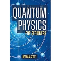 Quantum Physics for Beginners: Unlocking the Secrets of Wave Theory, Quantum Computing, and Mechanics. Understand the Fundamentals and How Everything Works in the Fascinating World of Quantum Physics