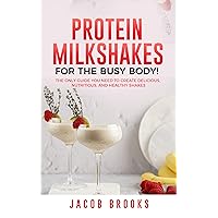 Protein Milkshakes for the Busy Body!: The Only Guide You Need to Create Delicious, Nutritious, and Healthy Shakes Protein Milkshakes for the Busy Body!: The Only Guide You Need to Create Delicious, Nutritious, and Healthy Shakes Kindle Paperback