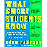 What Smart Students Know: Maximum Grades. Optimum Learning. Minimum Time. What Smart Students Know: Maximum Grades. Optimum Learning. Minimum Time. Paperback