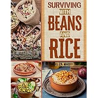 Surviving With Beans And Rice: A Prepper’s Survival Guide To Create Tasty Meals to Preserve for Over 2 Years. Learn How To Store Them Properly To Always Have Nutrient-Dense Food In Case Of Emergency