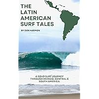 The Latin American Surf Tales : A Solo Surf Journey Through Mexico, Central & South America. The Latin American Surf Tales : A Solo Surf Journey Through Mexico, Central & South America. Kindle Paperback