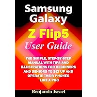 SAMSUNG GALAXY Z FLIP 5 USER GUIDE: THE SIMPLE, STEP-BY-STEP MANUAL WITH TIPS AND ILLUSTRATIONS FOR BEGINNERS AND SENIORS TO SET UP AND OPERATE THEIR PHONES ... AND MANUAL FOR NEWBIES AND ADVANCED USERS) SAMSUNG GALAXY Z FLIP 5 USER GUIDE: THE SIMPLE, STEP-BY-STEP MANUAL WITH TIPS AND ILLUSTRATIONS FOR BEGINNERS AND SENIORS TO SET UP AND OPERATE THEIR PHONES ... AND MANUAL FOR NEWBIES AND ADVANCED USERS) Kindle Paperback