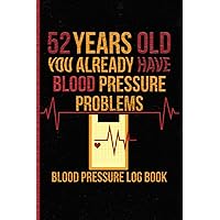 52 Years Old You Already Have Blood Pressure Problems Blood Pressure Log Book: Blood Pressure Tracker Simple Daily Blood Pressure Log for Record and ... Pressure at Home - 120 Pages (6