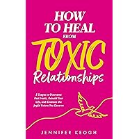 How To Heal From Toxic Relationships: 5 Stages to Overcome Past Hurts, Rebuild Your Life and Embrace the Joyful Future You Deserve (The How To Heal Series)