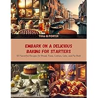 Embark on a Delicious Baking for Starters: 50 Flavorful Recipes for Bread, Pizza, Cookies, Cake, and Pie Book