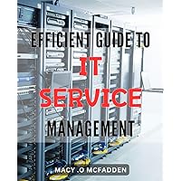 Efficient Guide to IT Service Management: Streamline your IT Services with the Ultimate Management Handbook