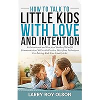 How To Talk To Little Kids with Love and Intention: An Intentional and Practical Guide of Mindful Communication Skills with Positive Discipline ... Actually Like (Understanding and Nurturing)