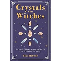 Crystals for Witches: Rituals, Spells, and Practices for Stone Spirit Magic