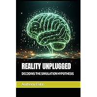 REALITY UNPLUGGED - DECODING THE SIMULATION HYPOTHESIS REALITY UNPLUGGED - DECODING THE SIMULATION HYPOTHESIS Kindle Hardcover Paperback