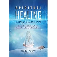 Spiritual Healing in Hospitals and Clinics: Scientific Evidence that Energy Medicine Promotes Speedy Recovery and Positive Outcomes Spiritual Healing in Hospitals and Clinics: Scientific Evidence that Energy Medicine Promotes Speedy Recovery and Positive Outcomes Paperback Kindle