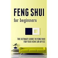 Feng Shui for Beginners: The Ultimate Guide to Feng Shui for Your Home or Office