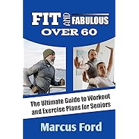 FIT AND FABULOUS OVER 60: The Ultimate Guide to Workout and Exercise Plans for Seniors FIT AND FABULOUS OVER 60: The Ultimate Guide to Workout and Exercise Plans for Seniors Kindle Paperback