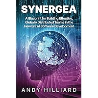 Synergea: A Blueprint for Building Effective, Globally Distributed Teams in the New Era of Software Development Synergea: A Blueprint for Building Effective, Globally Distributed Teams in the New Era of Software Development Kindle Paperback