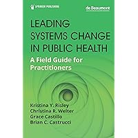 Leading Systems Change in Public Health: A Field Guide for Practitioners Leading Systems Change in Public Health: A Field Guide for Practitioners Paperback Kindle